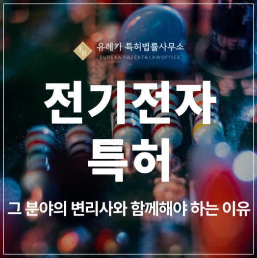 전기전자, 유기전기 발광 소자, 인쇄회로기판, 모터 특허, 실용신안 출원 및 등록, 전문 변리사와 함께해야 하는 이유
