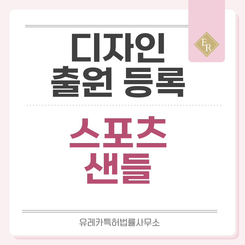 아웃도어, 스포츠, 슬리퍼, 조리, 샌들 디자인 출원등록, 절차, 디자인권 특허 효력