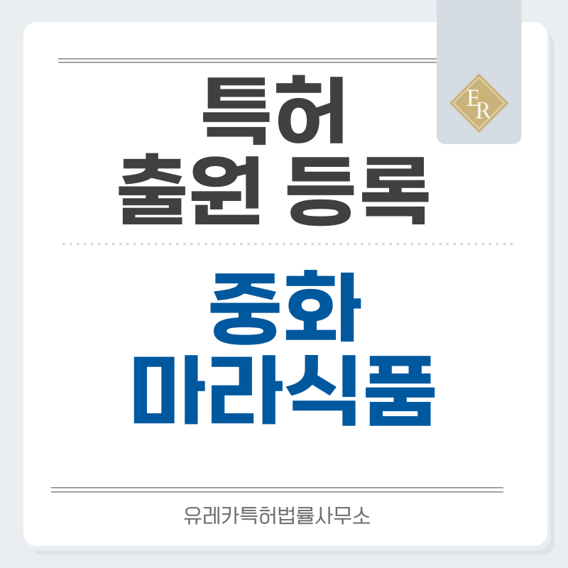 마라탕, 마라룽샤, 마라샹궈, 훠궈, 화자오, 중국 당면, 푸주, 옥수수면 특허, 실용신안 발명, 출원 등록까지, 절차, 방법, 심사, 특허권 효력과 양도