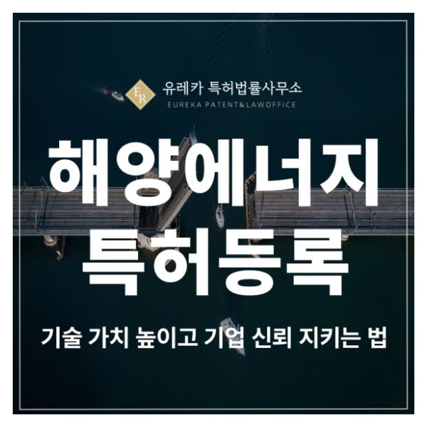 해양에너지, 파력발전, 해상풍력, 스마트부표, 블루테크 특허 출원 및 등록, 기술 가치 높이고 기업을 지키는 방법