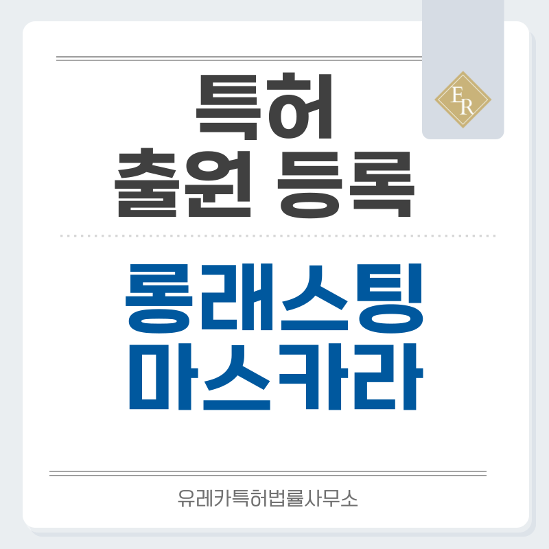 컬링마스카라, 픽서, 스머지프루프, 이지리무버, 롱래스팅, 컬마스카라 특허, 실용신안 발명, 디자인, 상표 출원 등록까지, 절차, 방법, 효력
